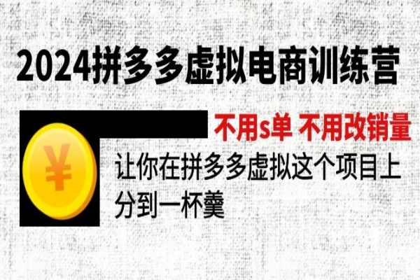 2024拼多多虚拟电商训练营 不s单 不改销量 做虚拟项目分一杯羹(更新10节)