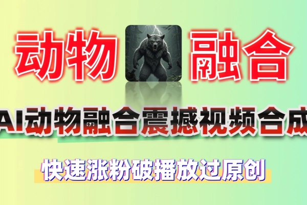 AI视频玩法动物融合震撼炸裂视频快速涨粉破播放过原创拿创作者分成免费软件工具