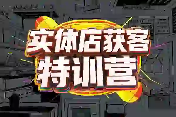 实体店获客特训营：揭秘实体企业线上获客全攻略，提升转化与流量