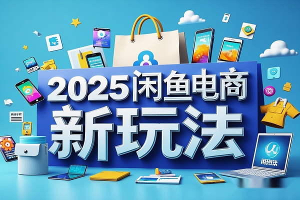 【2025闲鱼电商新玩法】熟知平台规则，提升店铺曝光与转化率！