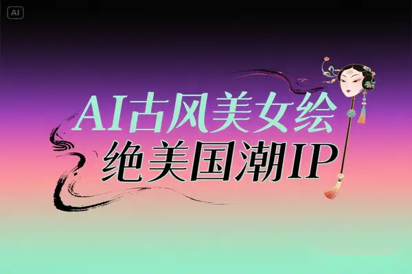 AI古风美女绘：零基础3步生成绝美国潮IP