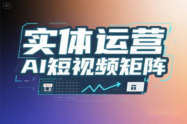 实体老板自运营特训AI 短视频矩阵 0-1 起号全流程破解 27.3% 闭店率实现商业增长