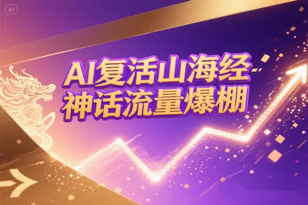 AI复活《山海经》：7天涨粉5万，神话+玄幻流量爆棚！