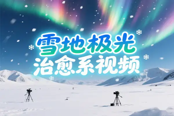 雪地极光治愈系风景视频制作指南：新手也能轻松打造爆款