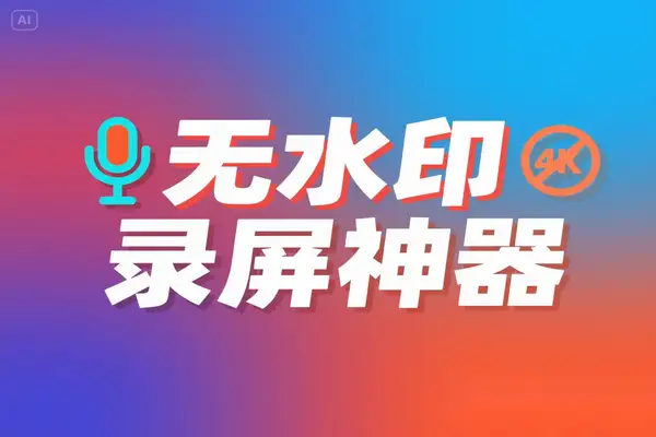免费无水印录屏神器推荐！支持4K高清录制、麦克风摄像头一体，适合各类场景