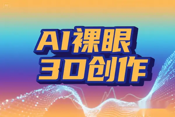 引爆流量的 AI 裸眼 3D 创作指南零基础影视二创新蓝海