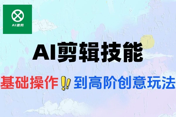 短视频AI剪辑技能基础操作到高阶创意全流程剪辑技术