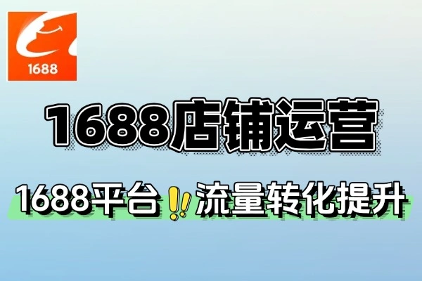 1688店铺运营从店铺搭建到流量转化