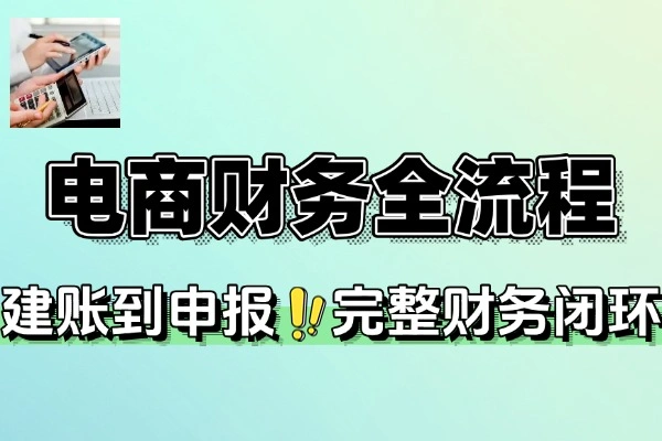 电商财务全流程从建账到申报的完整财务闭环
