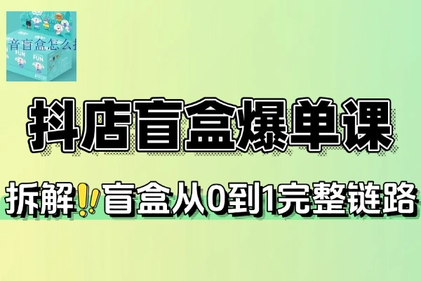 2025盲盒爆单课抖店搭建5天起号私域变现