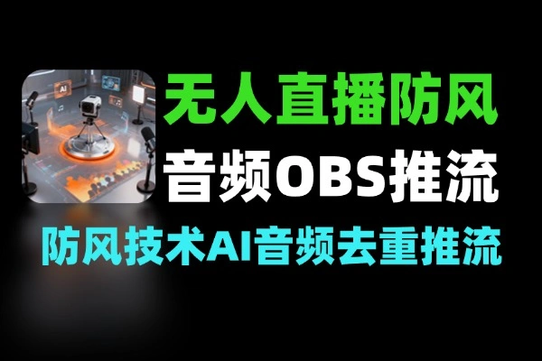 无人直播实非实时防风技术AI音频去重OBS推流