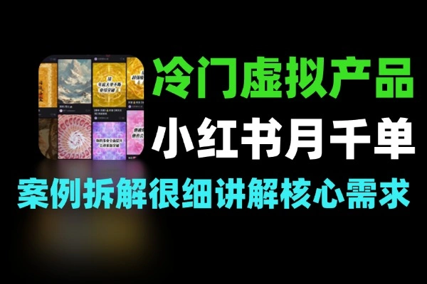 小红书冷门虚拟品变现：粉丝不过千月销数千单的3个案例与选品实战