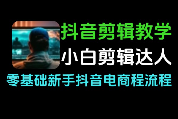抖音剪辑教程_短视频运营_30种视频类型教学_零基础抖音变现课