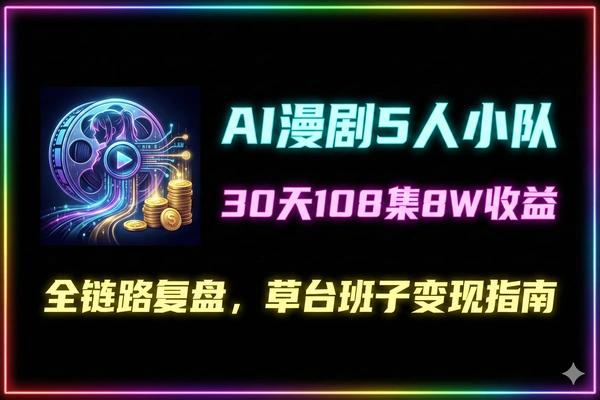 AI漫剧变现5人小队30天108集复盘8W收益全链路