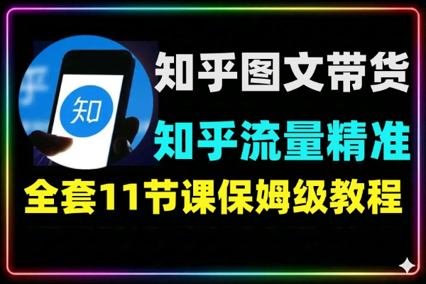 知乎图文带货11节课保姆级教程：新手从零起步快速变现全攻略