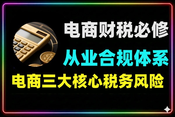 电商财税合规必修课：金税四期下全平台税务风险规避与合规体系搭建指南