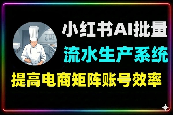 小红书AI批量生产流水线：8个月15家店实战SOP，解决矩阵限流/内容同质化