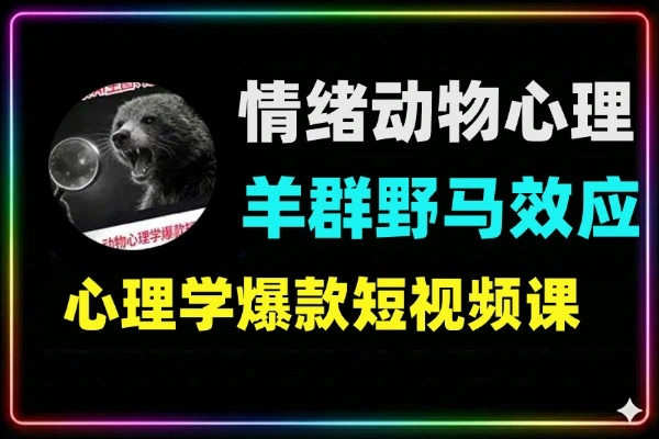 动物心理学爆款短视频课：情绪放大镜效应与实操全流程指南