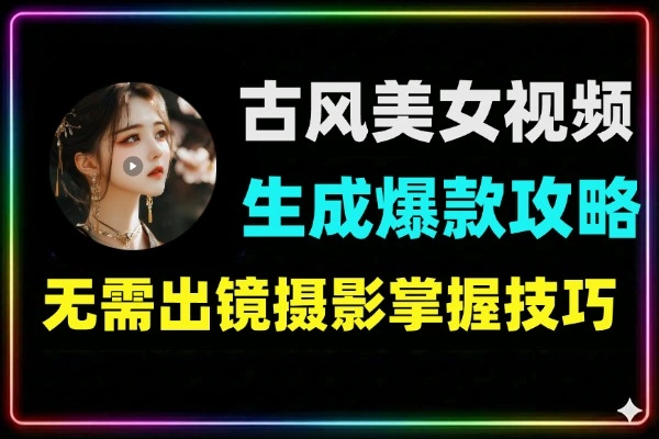 AI古风美女短视频爆款攻略