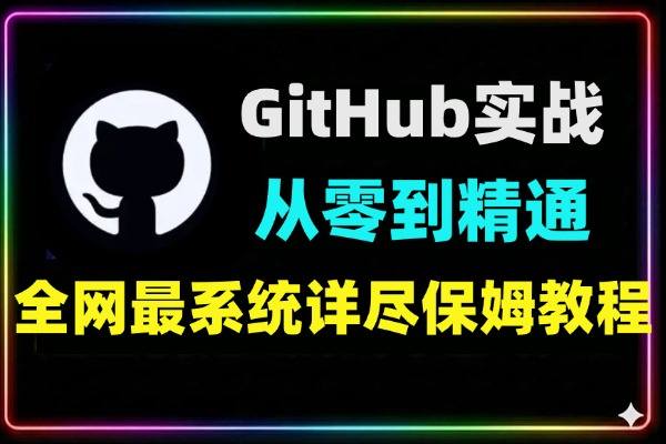 GitHub从0到精通全功能实战教程 | 39节保姆级视频课（含开源协作/CI/CD/Pages搭建）