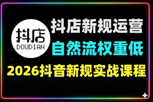 2026抖店新规运营实战课 | 破解权重低/自然流难题，千川投放进阶指南