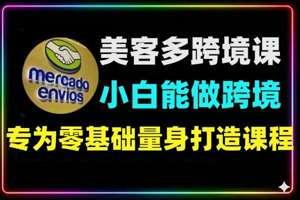 美客多零基础运营教程 | 拉美跨境电商实战课(含选品/物流/回款)