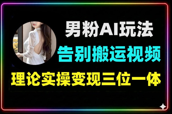 男粉变现9.0：全新AI原创玩法实操指南，告别搬运混剪，零基础引流变现