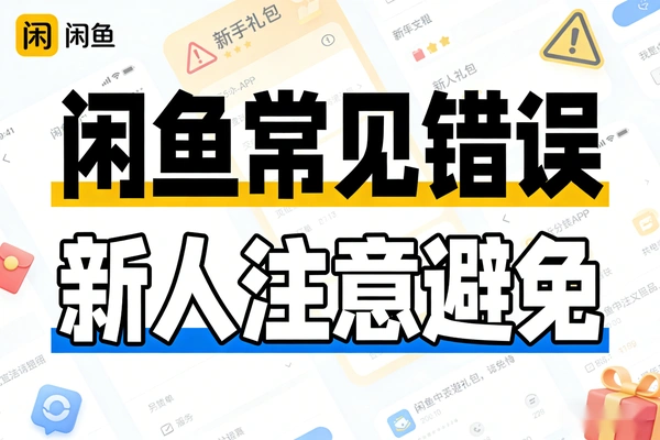 闲鱼新人避坑指南：9个致命误区导致曝光归零，教你正确养号提升权重