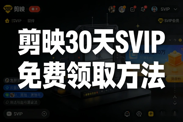 剪映PC端30天SVIP免费领取攻略:官方促新活动专属通道,限时解锁会员功能!