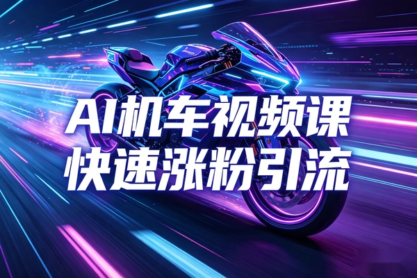 AI机车短视频速成课：三步生成爆款-零基础涨粉引流教程