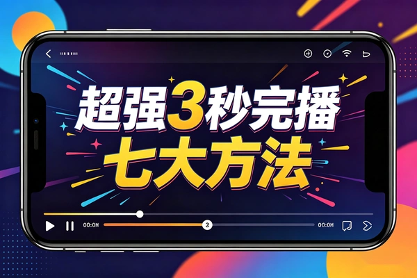 短视频3秒完播率提升指南：七大黄金开头与爆点前置策略