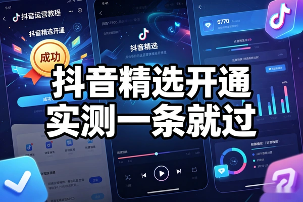 抖音精选账号开通技术教程_批量开通精选_代过接单变现_成品号制作