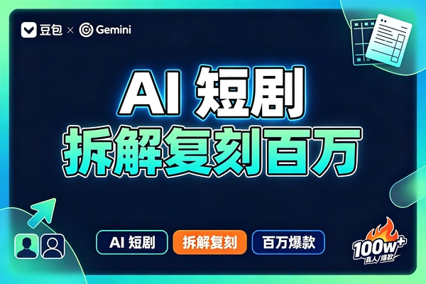 用AI批量做第一人称短剧赚钱?豆包配Gemini,零基础也能量产百万爆款