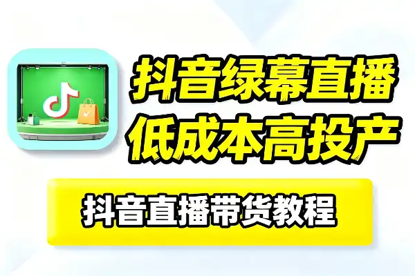 低成本玩转抖音绿幕直播:起号、选品、搭建、投流全套