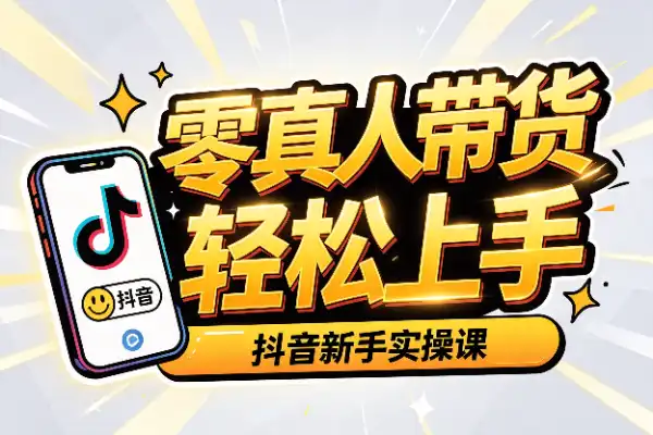 零真人出镜,抖音带货新手也能轻松上手