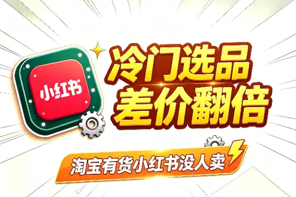 小红书冷门选品：淘宝有货，小红书没人卖，差价翻倍赚