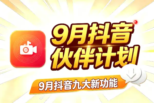 9月抖音九大新功能，重点看精选权益和伙伴计划