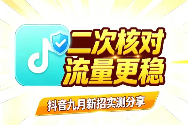 抖音9月新招：二次核对技术实测分享