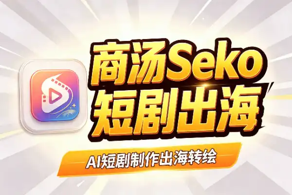 商汤 Seko：短剧出海一条龙 AI 工具