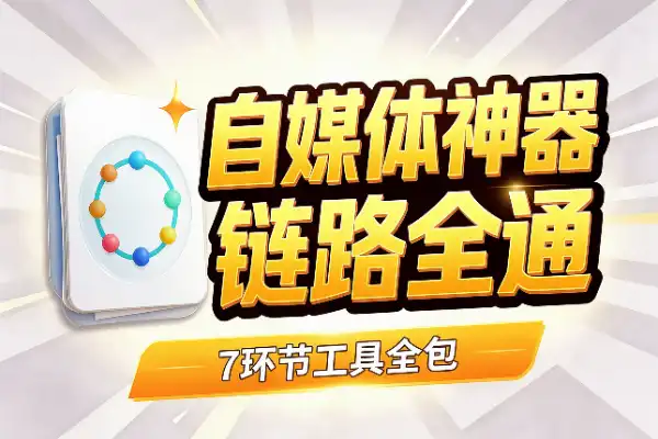 7个自媒体神器，一条内容链路全打通